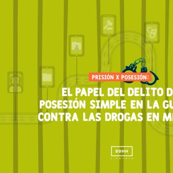 Prisión por posesión: El papel del delito de posesión simple en la guerra contra las drogas en México