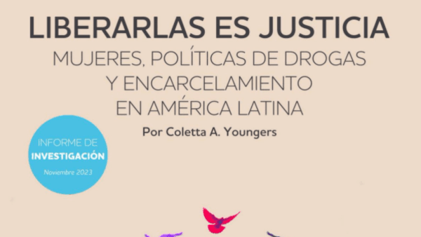 Liberarlas es justicia: Mujeres, políticas de drogas y encarcelamiento en América Latina